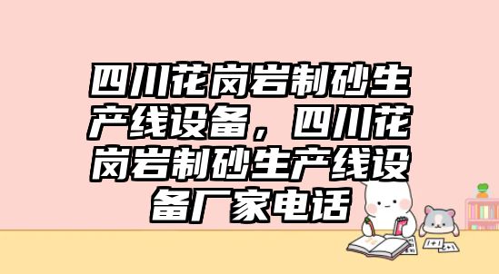 四川花崗巖制砂生產線設備，四川花崗巖制砂生產線設備廠家電話