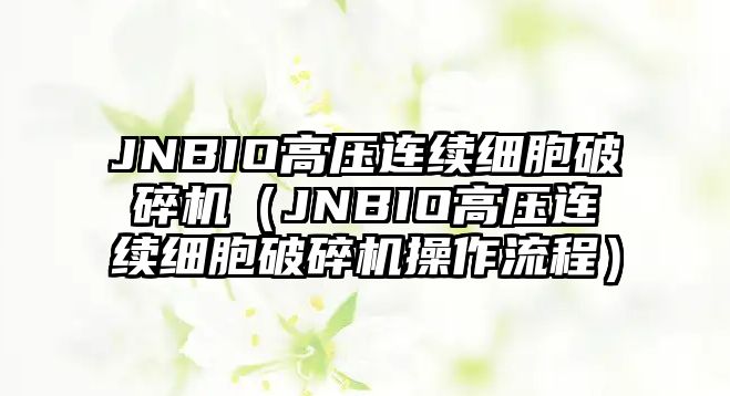 JNBIO高壓連續細胞破碎機（JNBIO高壓連續細胞破碎機操作流程）