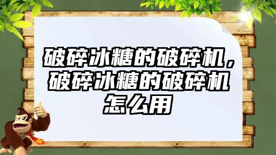 破碎冰糖的破碎機，破碎冰糖的破碎機怎么用