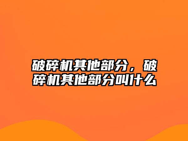 破碎機其他部分，破碎機其他部分叫什么