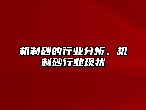 機(jī)制砂的行業(yè)分析，機(jī)制砂行業(yè)現(xiàn)狀