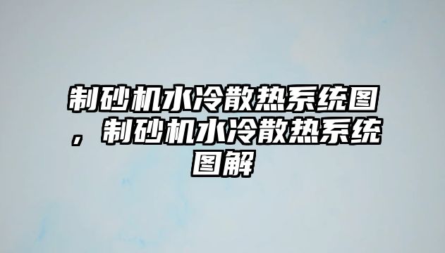 制砂機水冷散熱系統圖，制砂機水冷散熱系統圖解