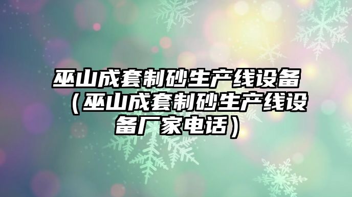 巫山成套制砂生產線設備（巫山成套制砂生產線設備廠家電話）