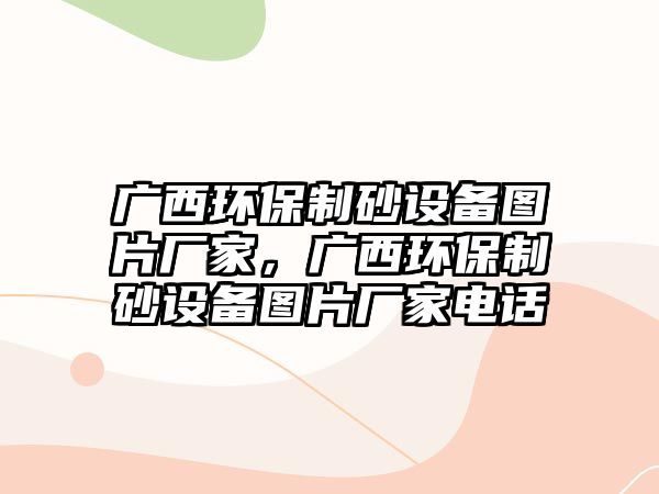 廣西環保制砂設備圖片廠家，廣西環保制砂設備圖片廠家電話