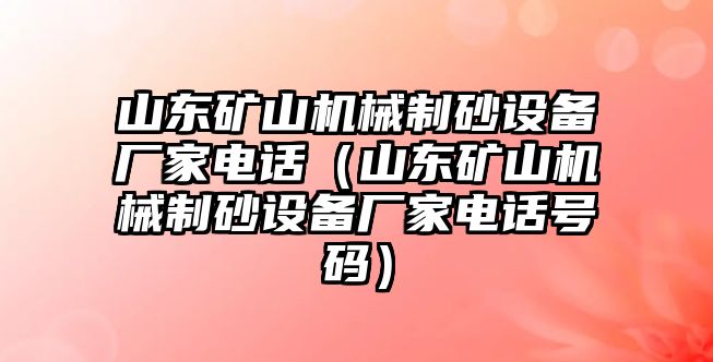 山東礦山機械制砂設備廠家電話（山東礦山機械制砂設備廠家電話號碼）