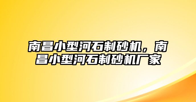 南昌小型河石制砂機，南昌小型河石制砂機廠家