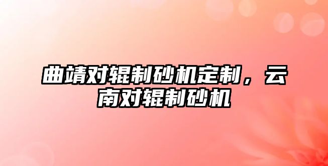 曲靖對輥制砂機定制，云南對輥制砂機