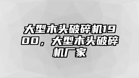 大型木頭破碎機1900，大型木頭破碎機廠家