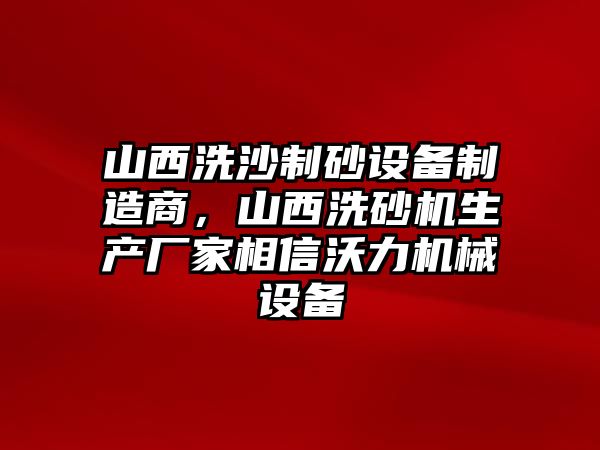 山西洗沙制砂設備制造商，山西洗砂機生產廠家相信沃力機械設備