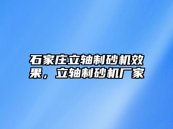 石家莊立軸制砂機效果，立軸制砂機廠家