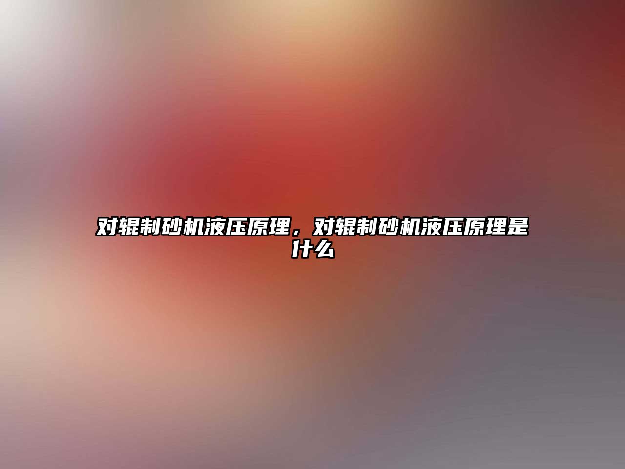 對輥制砂機液壓原理，對輥制砂機液壓原理是什么