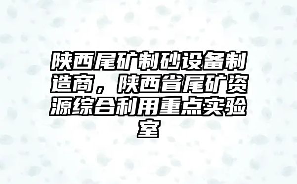 陜西尾礦制砂設備制造商，陜西省尾礦資源綜合利用重點實驗室