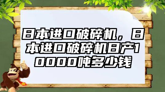 日本進口破碎機，日本進口破碎機日產10000噸多少錢