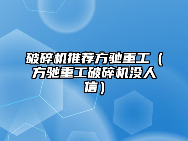 破碎機推薦方馳重工（方馳重工破碎機沒人信）