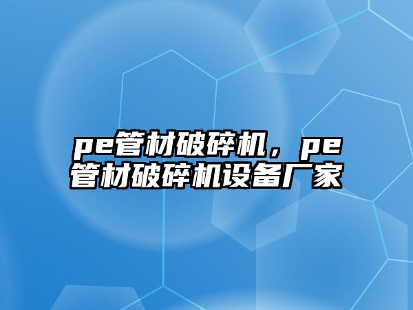 pe管材破碎機，pe管材破碎機設備廠家