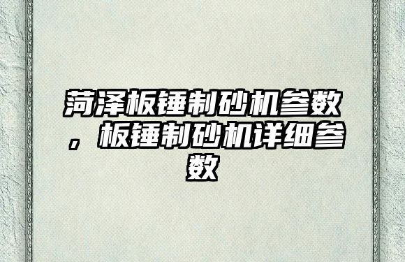 菏澤板錘制砂機參數，板錘制砂機詳細參數