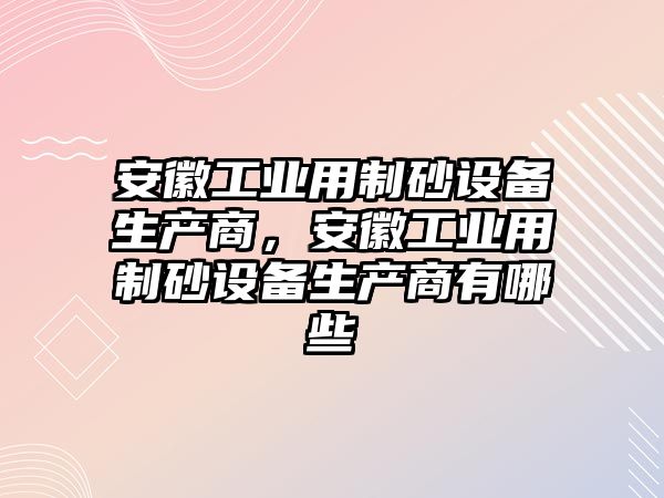 安徽工業用制砂設備生產商，安徽工業用制砂設備生產商有哪些