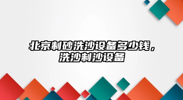 北京制砂洗沙設備多少錢，洗沙制沙設備