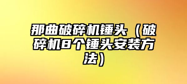 那曲破碎機錘頭（破碎機8個錘頭安裝方法）