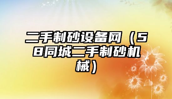 二手制砂設備網（58同城二手制砂機械）