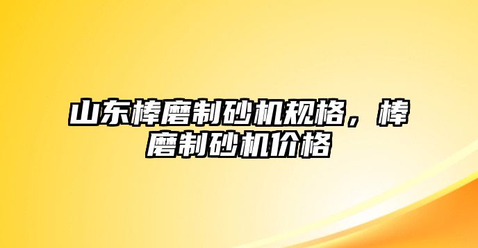 山東棒磨制砂機規格，棒磨制砂機價格