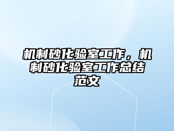 機(jī)制砂化驗(yàn)室工作，機(jī)制砂化驗(yàn)室工作總結(jié)范文