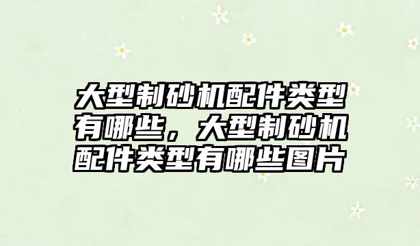 大型制砂機配件類型有哪些，大型制砂機配件類型有哪些圖片