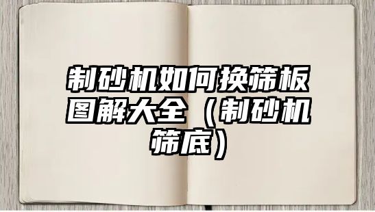 制砂機如何換篩板圖解大全（制砂機篩底）