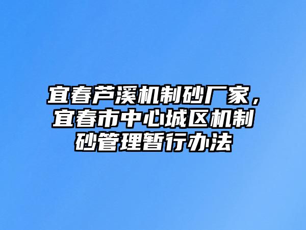 宜春蘆溪機制砂廠家，宜春市中心城區機制砂管理暫行辦法