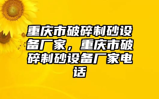 重慶市破碎制砂設備廠家，重慶市破碎制砂設備廠家電話