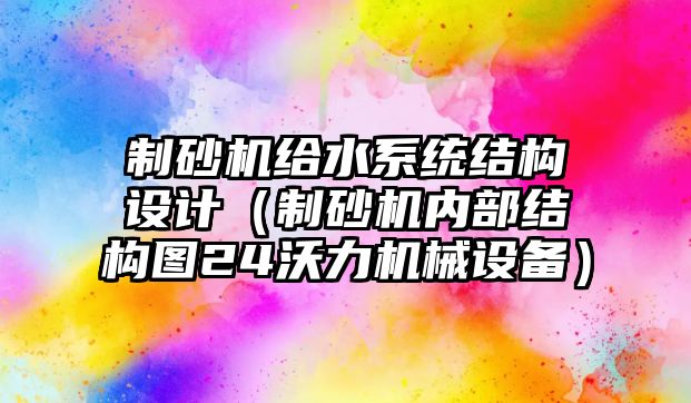 制砂機給水系統結構設計（制砂機內部結構圖24沃力機械設備）