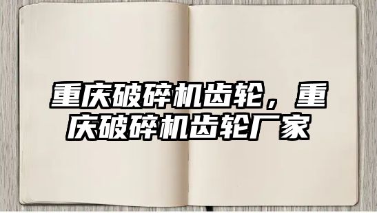 重慶破碎機齒輪，重慶破碎機齒輪廠家