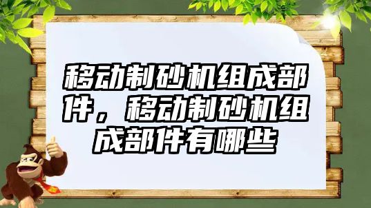 移動制砂機組成部件，移動制砂機組成部件有哪些