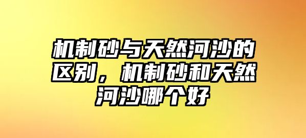 機制砂與天然河沙的區別，機制砂和天然河沙哪個好