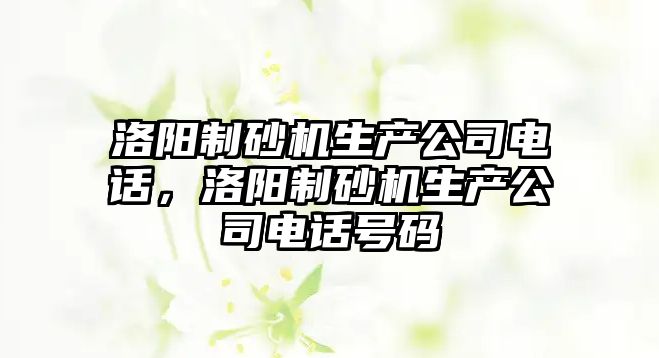 洛陽制砂機生產公司電話，洛陽制砂機生產公司電話號碼