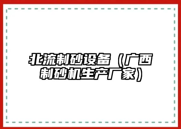 北流制砂設(shè)備（廣西制砂機生產(chǎn)廠家）