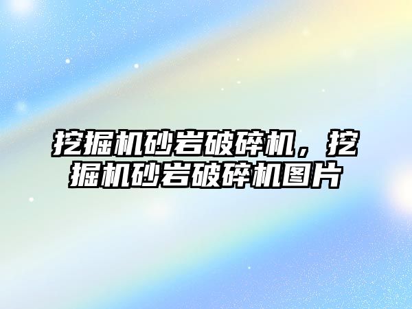 挖掘機砂巖破碎機，挖掘機砂巖破碎機圖片