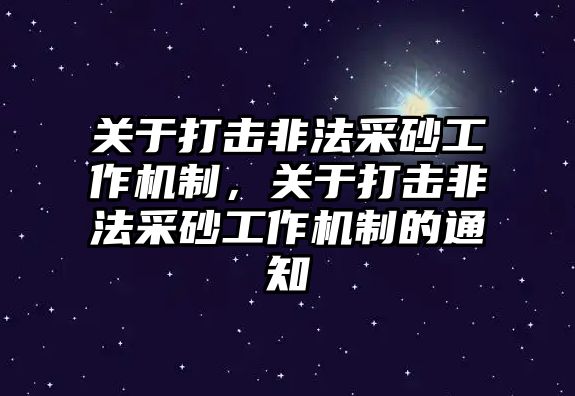 關于打擊非法采砂工作機制，關于打擊非法采砂工作機制的通知