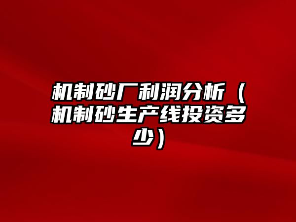 機制砂廠利潤分析（機制砂生產線投資多少）