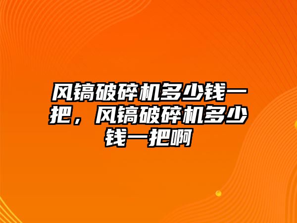 風鎬破碎機多少錢一把，風鎬破碎機多少錢一把啊