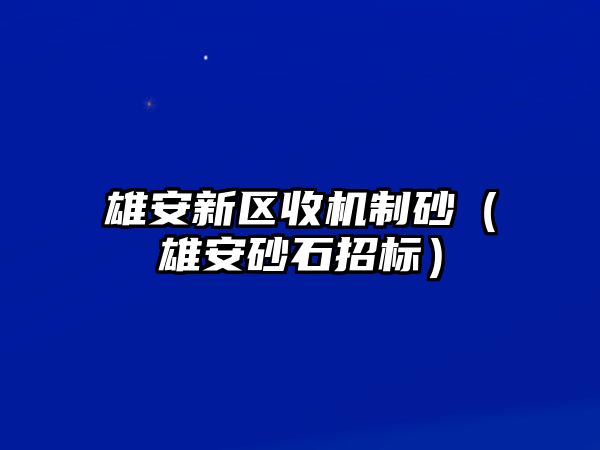 雄安新區收機制砂（雄安砂石招標）