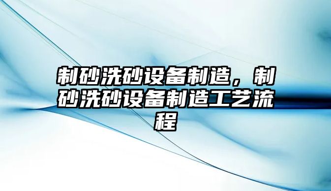 制砂洗砂設備制造，制砂洗砂設備制造工藝流程