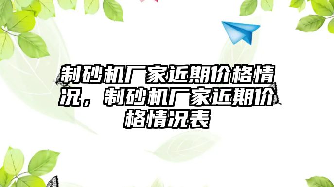 制砂機廠家近期價格情況，制砂機廠家近期價格情況表