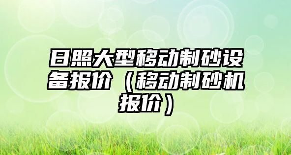 日照大型移動制砂設備報價（移動制砂機報價）