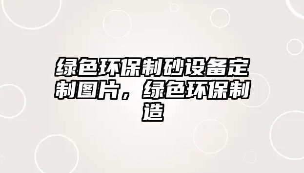 綠色環保制砂設備定制圖片，綠色環保制造