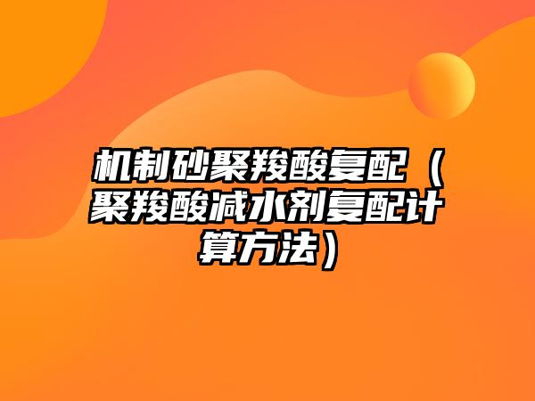 機制砂聚羧酸復配（聚羧酸減水劑復配計算方法）