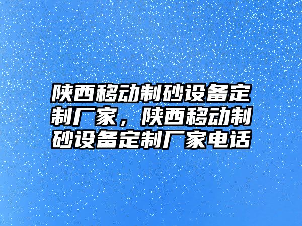 陜西移動制砂設備定制廠家，陜西移動制砂設備定制廠家電話