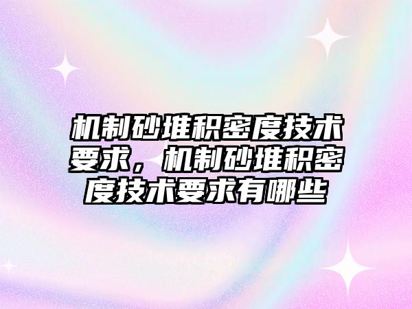 機制砂堆積密度技術要求，機制砂堆積密度技術要求有哪些