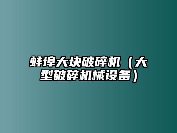 蚌埠大塊破碎機（大型破碎機械設備）