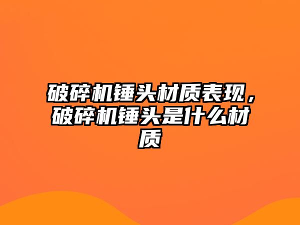 破碎機錘頭材質表現，破碎機錘頭是什么材質